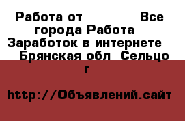 Работа от (  18) ! - Все города Работа » Заработок в интернете   . Брянская обл.,Сельцо г.